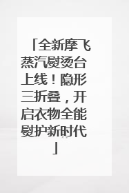 全新摩飞蒸汽熨烫台上线！隐形三折叠，开启衣物全能熨护新时代