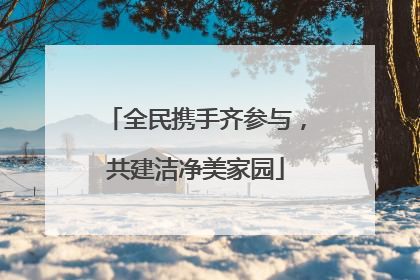 全民携手齐参与，共建洁净美家园