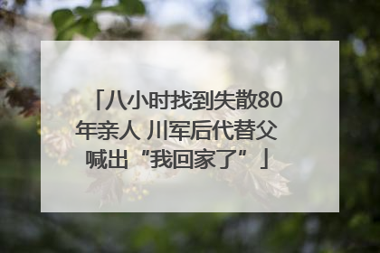 八小时找到失散80年亲人 川军后代替父喊出“我回家了”