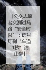 公交志愿者实测过马路“安全时限”：信号灯剩“车道-1秒”请止步