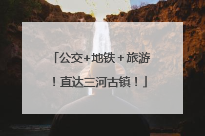 公交+地铁＋旅游！直达三河古镇！