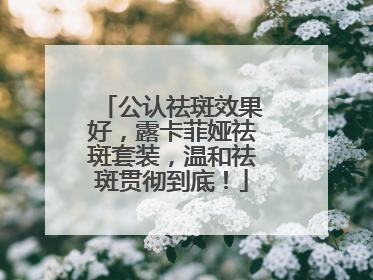 公认祛斑效果好，露卡菲娅祛斑套装，温和祛斑贯彻到底！