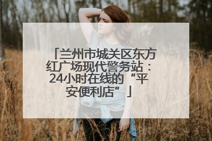 兰州市城关区东方红广场现代警务站：24小时在线的“平安便利店”