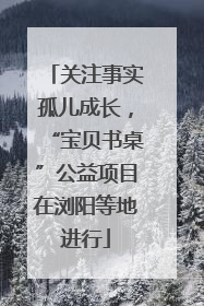 关注事实孤儿成长，“宝贝书桌”公益项目在浏阳等地进行