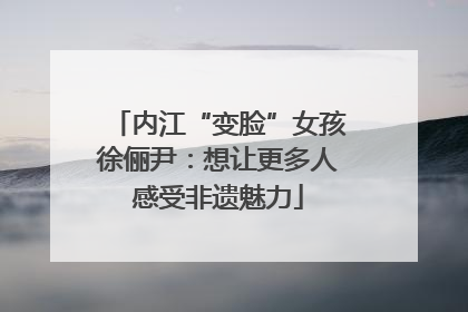 内江“变脸”女孩徐俪尹：想让更多人感受非遗魅力