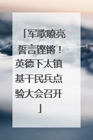 军歌嘹亮誓言铿锵！英德下太镇基干民兵点验大会召开