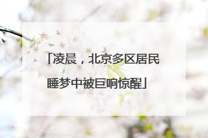 凌晨，北京多区居民睡梦中被巨响惊醒