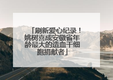 刷新爱心纪录！姚树喜成安徽省年龄最大的造血干细胞捐献者