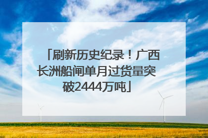 刷新历史纪录！广西长洲船闸单月过货量突破2444万吨