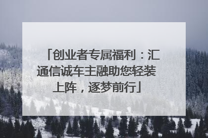 创业者专属福利：汇通信诚车主融助您轻装上阵，逐梦前行