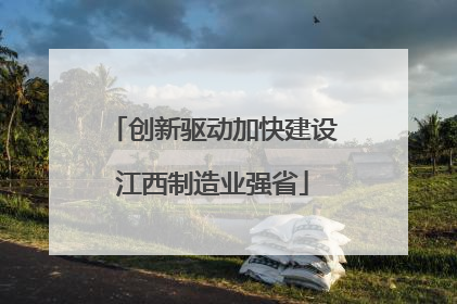 创新驱动加快建设江西制造业强省