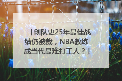 创队史25年最佳战绩仍被裁，NBA教练成当代最难打工人？