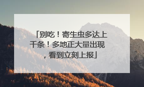 别吃！寄生虫多达上千条！多地正大量出现，看到立刻上报