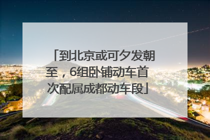 到北京或可夕发朝至，6组卧铺动车首次配属成都动车段