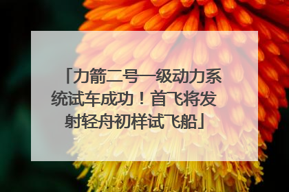力箭二号一级动力系统试车成功！首飞将发射轻舟初样试飞船