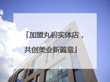 加盟丸碧实体店，共创美业新篇章