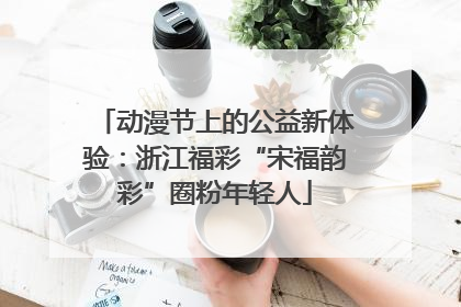 动漫节上的公益新体验：浙江福彩“宋福韵彩”圈粉年轻人