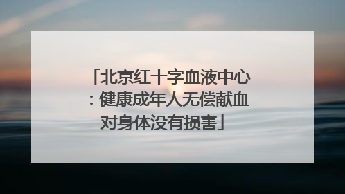 北京红十字血液中心：健康成年人无偿献血对身体没有损害