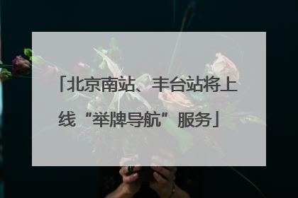 北京南站、丰台站将上线“举牌导航”服务