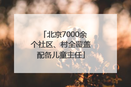 北京7000余个社区、村全覆盖配备儿童主任