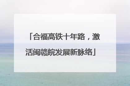 合福高铁十年路，激活闽赣皖发展新脉络