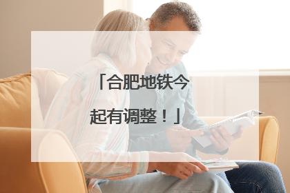 合肥地铁今起有调整！