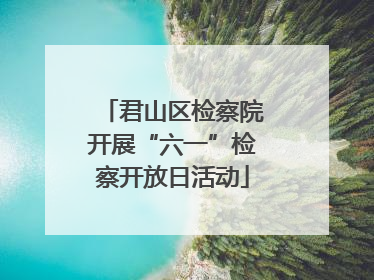 君山区检察院开展“六一”检察开放日活动