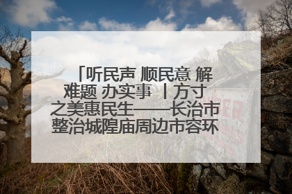 听民声 顺民意 解难题 办实事 丨方寸之美惠民生——长治市整治城隍庙周边市容环境提升城市品质