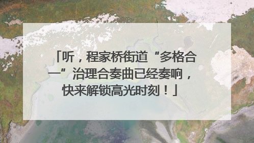 听，程家桥街道“多格合一”治理合奏曲已经奏响，快来解锁高光时刻！