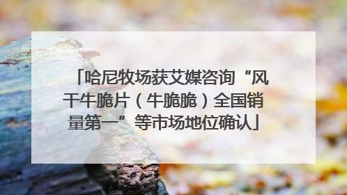 哈尼牧场获艾媒咨询“风干牛脆片（牛脆脆）全国销量第一”等市场地位确认