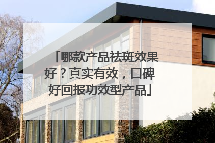 哪款产品祛斑效果好？真实有效，口碑好回报功效型产品