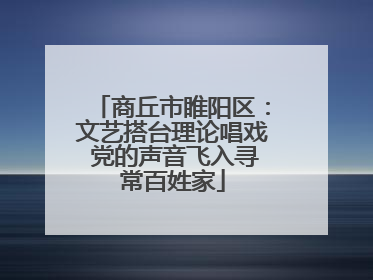 商丘市睢阳区：文艺搭台理论唱戏 党的声音飞入寻常百姓家