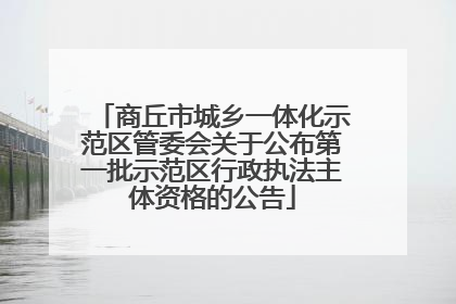 商丘市城乡一体化示范区管委会关于公布第一批示范区行政执法主体资格的公告