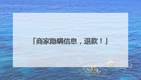 商家隐瞒信息，退款！
