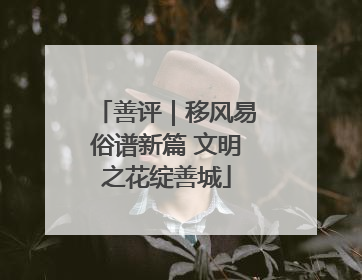 善评｜移风易俗谱新篇 文明之花绽善城