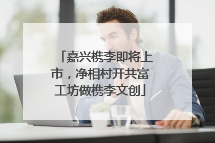 嘉兴槜李即将上市，净相村开共富工坊做槜李文创