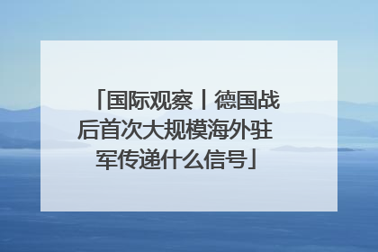 国际观察丨德国战后首次大规模海外驻军传递什么信号