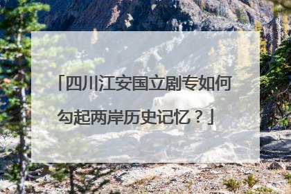 四川江安国立剧专如何勾起两岸历史记忆？
