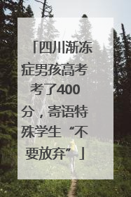 四川渐冻症男孩高考考了400分，寄语特殊学生“不要放弃”