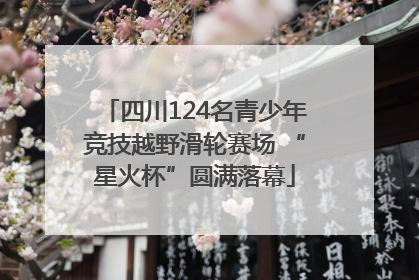 四川124名青少年竞技越野滑轮赛场 “星火杯”圆满落幕
