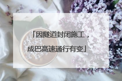 因隧道封闭施工，成巴高速通行有变