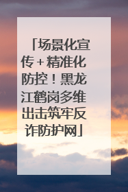 场景化宣传＋精准化防控！黑龙江鹤岗多维出击筑牢反诈防护网