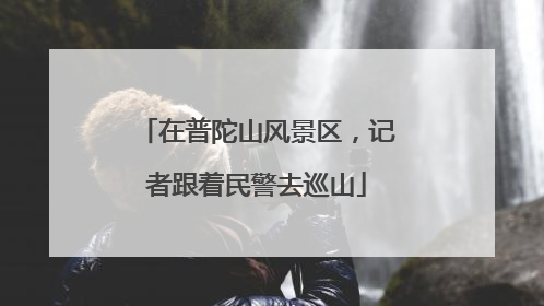 在普陀山风景区，记者跟着民警去巡山
