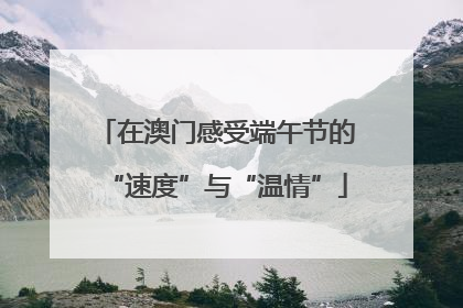 在澳门感受端午节的“速度”与“温情”