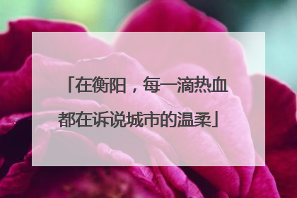 在衡阳，每一滴热血都在诉说城市的温柔