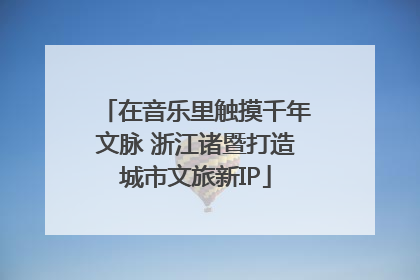在音乐里触摸千年文脉 浙江诸暨打造城市文旅新IP