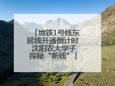 地铁1号线东延线开通倒计时 沈阳农大学子探秘“新线”
