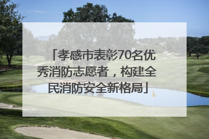 孝感市表彰70名优秀消防志愿者，构建全民消防安全新格局