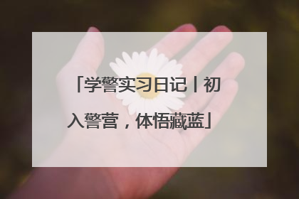 学警实习日记丨初入警营，体悟藏蓝