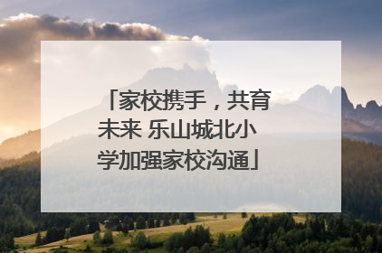 家校携手，共育未来 乐山城北小学加强家校沟通